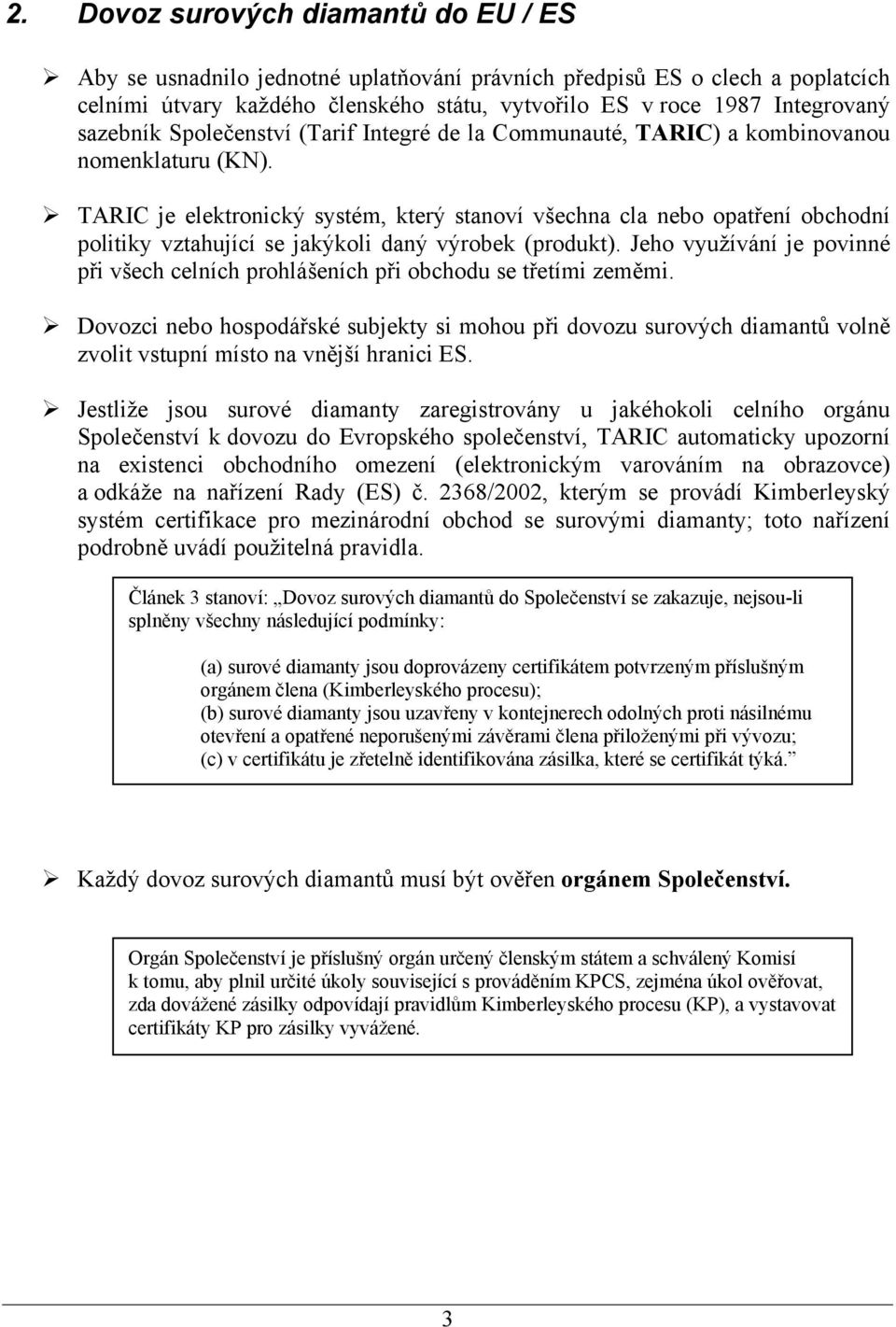 TARIC je elektronický systém, který stanoví všechna cla nebo opatření obchodní politiky vztahující se jakýkoli daný výrobek (produkt).