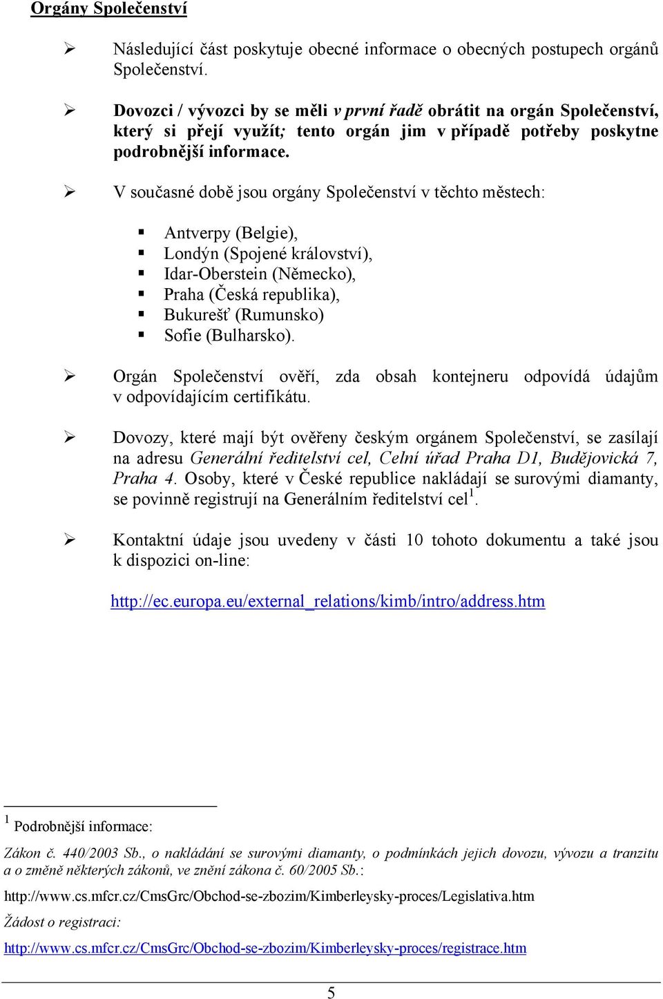 V současné době jsou orgány Společenství v těchto městech: Antverpy (Belgie), Londýn (Spojené království), Idar-Oberstein (Německo), Praha (Česká republika), Bukurešť (Rumunsko) Sofie (Bulharsko).