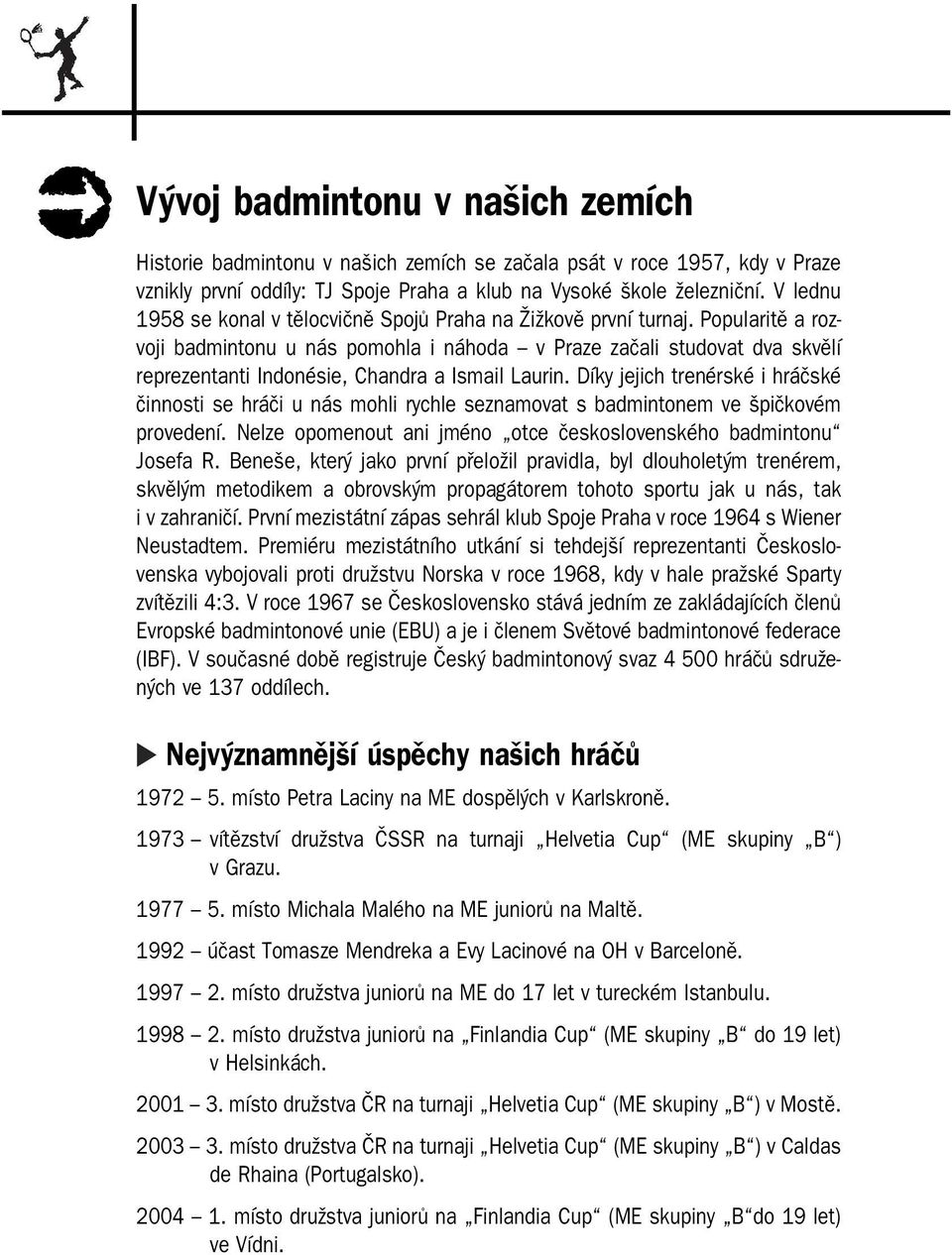 Popularitě a roz voji badmintonu u nás pomohla i náhoda v Praze začali studovat dva skvělí reprezentanti Indonésie, Chandra a Ismail Laurin.