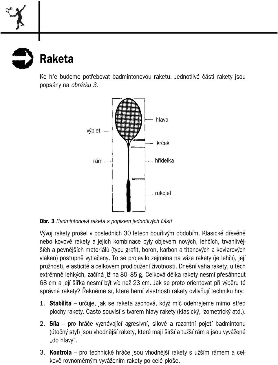 Klasické dřevěné nebo kovové rakety a jejich kombinace byly objevem nových, lehčích, trvanlivěj ších a pevnějších materiálů (typu grafit, boron, karbon a titanových a kevlarových vláken) postupně