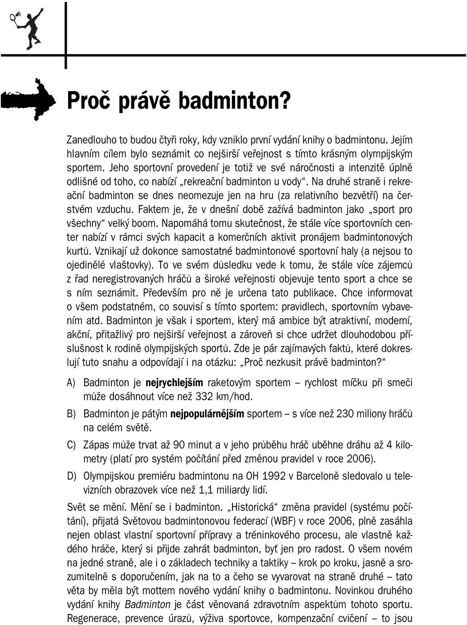 Na druhé straně i rekre ační badminton se dnes neomezuje jen na hru (za relativního bezvětří) na čer stvém vzduchu. Faktem je, že v dnešní době zažívá badminton jako sport pro všechny velký boom.