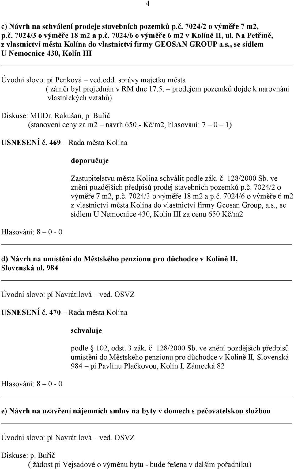 správy majetku města ( záměr byl projednán v RM dne 17.5. prodejem pozemků dojde k narovnání vlastnických vztahů) Diskuse: MUDr. Rakušan, p.