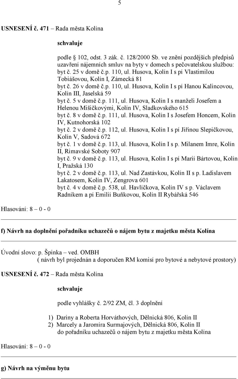 Husova, Kolín I s manželi Josefem a Helenou Mišičkovými, Kolín IV, Sladkovského 615 byt č. 8 v domě č.p. 111, ul. Husova, Kolín I s Josefem Honcem, Kolín IV, Kutnohorská 102 byt č. 2 v domě č.p. 112, ul.