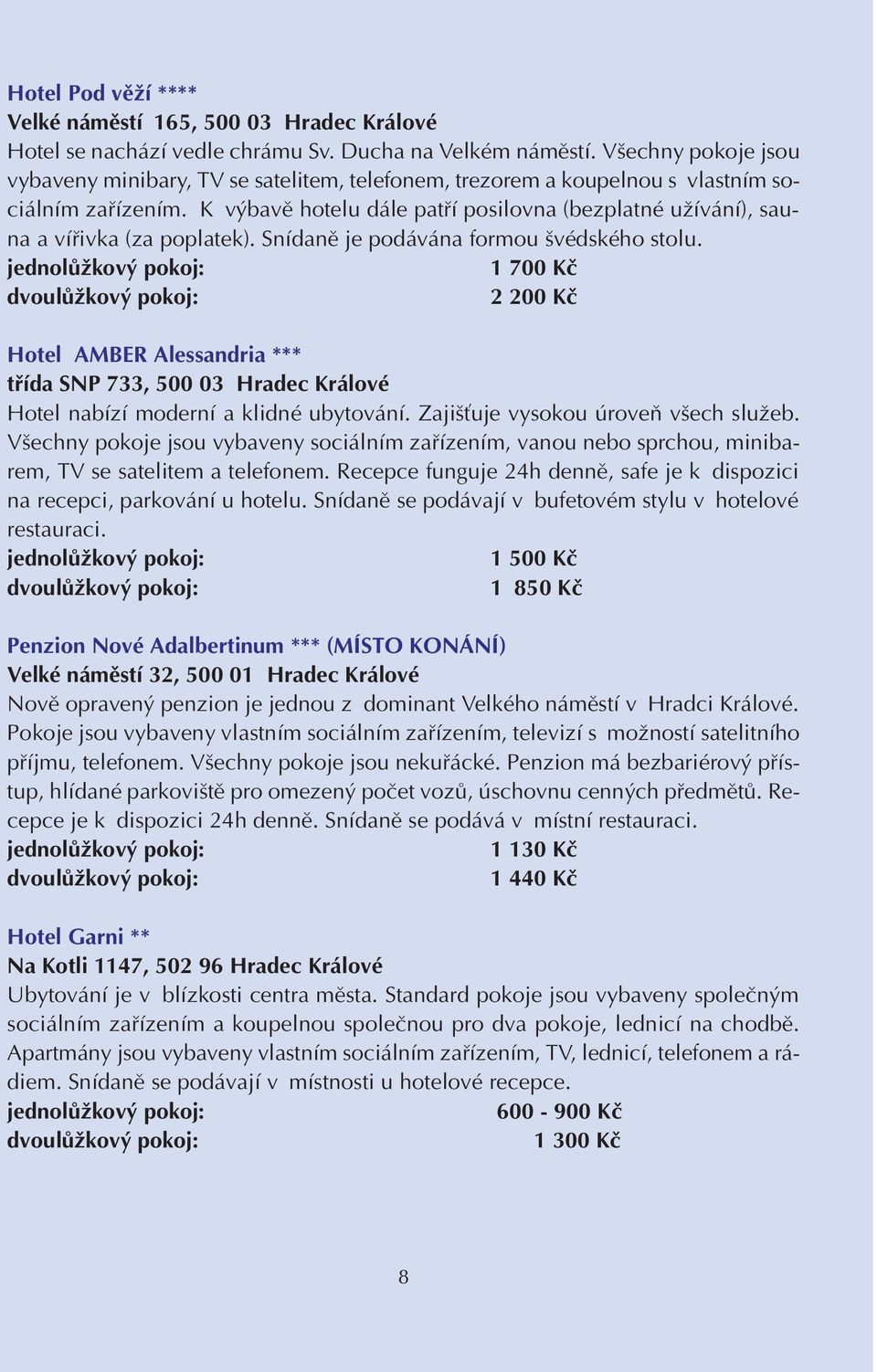 K v bavû hotelu dále patfií posilovna (bezplatné uïívání), sauna a vífiivka (za poplatek). Snídanû je podávána formou védského stolu.