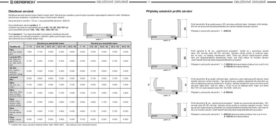 0 cm = cena jednokřídlé zárubně + 800 Kč. Ceny obložkových zárubní profilu č. 1. Uvedené ceny platí pro jednokřídlé zárubně 60, 70, 80, 90/197 cm a pro dvoukřídlé zárubně 125, 145, 165, 185/197 cm.