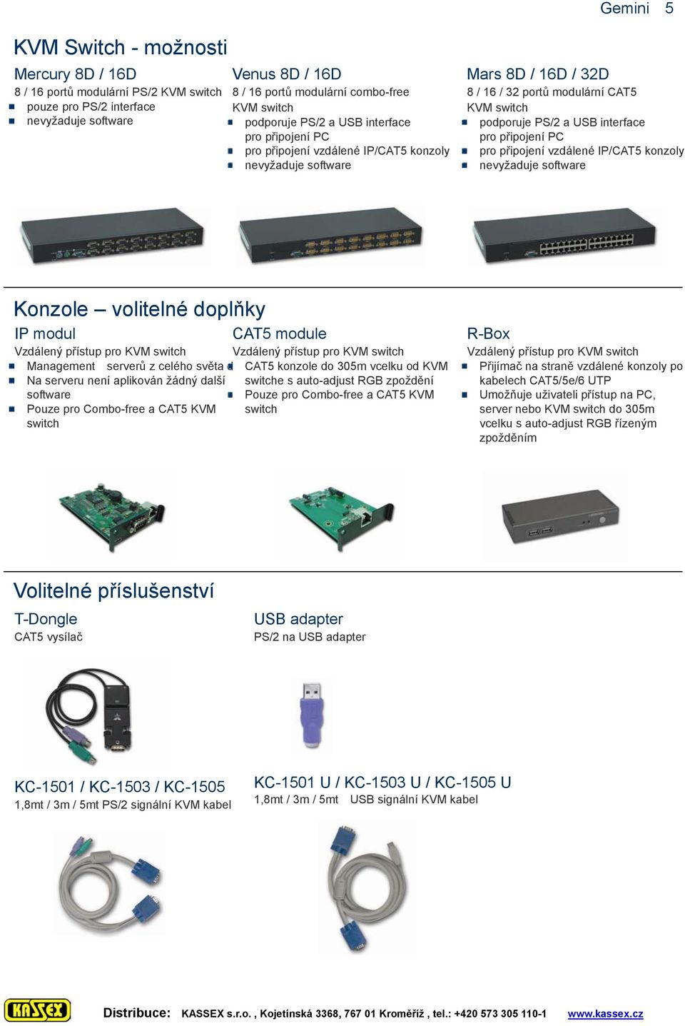 vzdálené IP/CAT5 konzoly Konzole volitelné doplňky IP modul Management serverů z celého světa d Na serveru není aplikován žádný další software Pouze pro Combo-free a CAT5 KVM switch CAT5 module CAT5