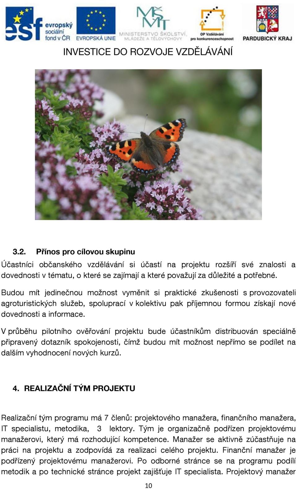 V průběhu pilotního ověřování projektu bude účastníkům distribuován speciálně připravený dotazník spokojenosti, čímž budou mít možnost nepřímo se podílet na dalším vyhodnocení nových kurzů. 4.