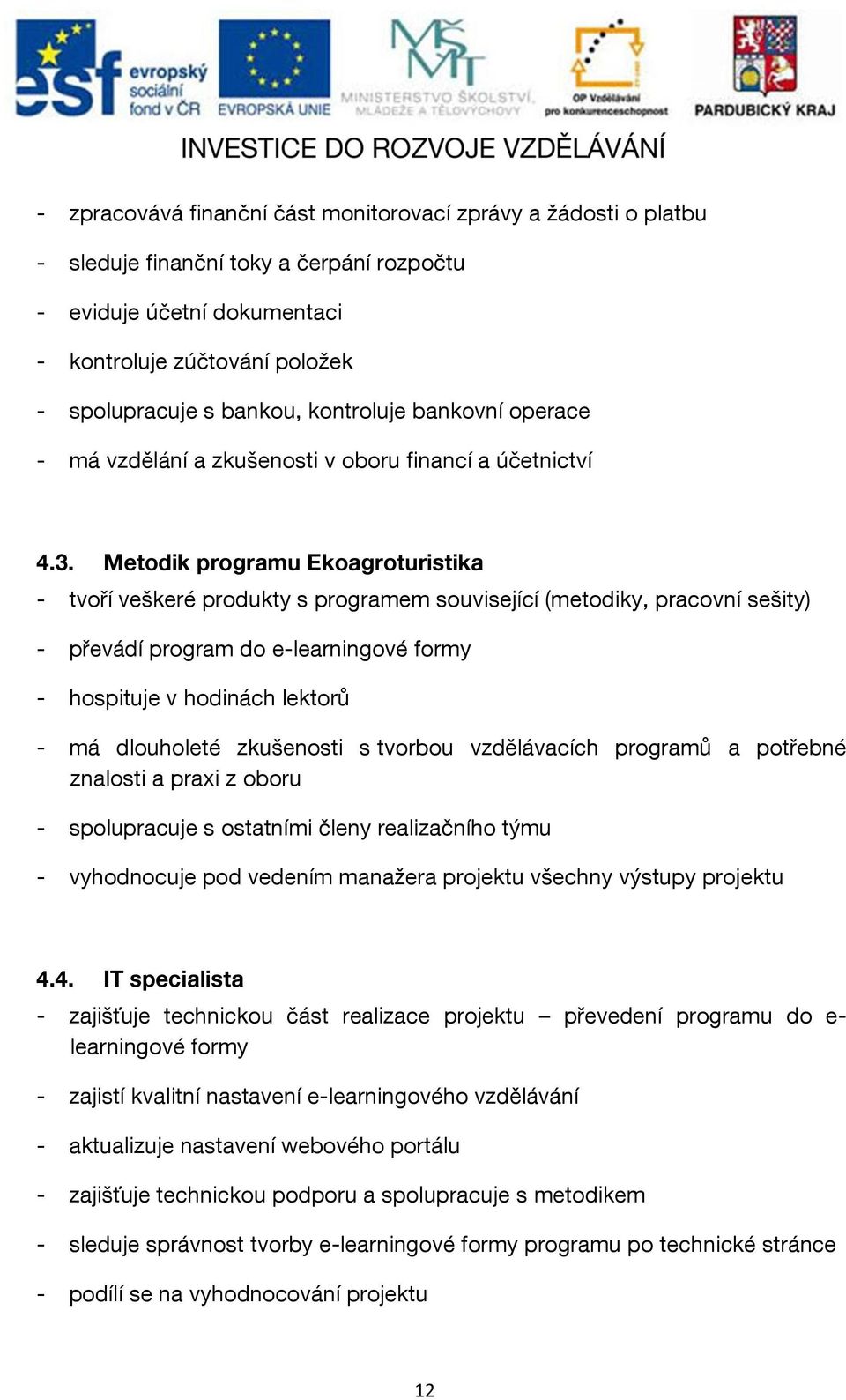 Metodik programu Ekoagroturistika - tvoří veškeré produkty s programem související (metodiky, pracovní sešity) - převádí program do e-learningové formy - hospituje v hodinách lektorů - má dlouholeté