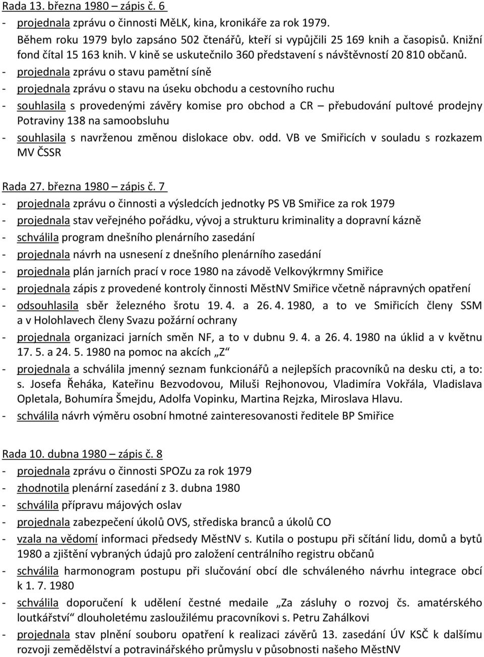 - projednala zprávu o stavu pamětní síně - projednala zprávu o stavu na úseku obchodu a cestovního ruchu - souhlasila s provedenými závěry komise pro obchod a CR přebudování pultové prodejny