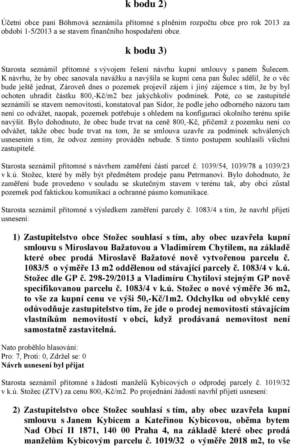 K návrhu, že by obec sanovala navážku a navýšila se kupní cena pan Šulec sdělil, že o věc bude ještě jednat, Zároveň dnes o pozemek projevil zájem i jiný zájemce s tím, že by byl ochoten uhradit