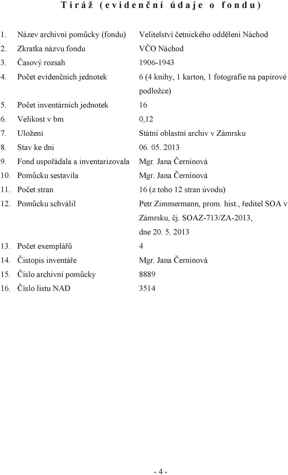 Stav ke dni 06. 05. 2013 9. Fond uspořádala a inventarizovala Mgr. Jana Černínová 10. Pomůcku sestavila Mgr. Jana Černínová 11. Počet stran 16 (z toho 12 stran úvodu) 12.