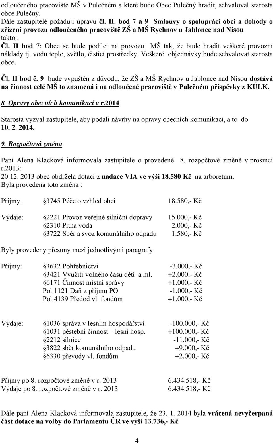 II bod 7: Obec se bude podílet na provozu MŠ tak, že bude hradit veškeré provozní náklady tj. vodu teplo, světlo, čistící prostředky. Veškeré objednávky bude schvalovat starosta obce. Čl. II bod č.