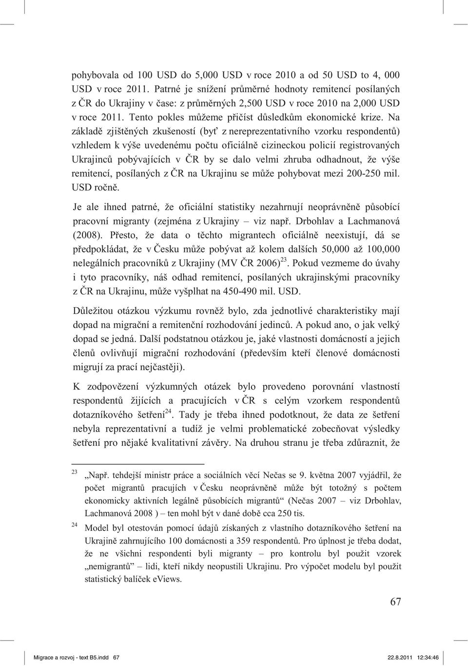 Na základ zjišt ných zkušeností (by z nereprezentativního vzorku respondent ) vzhledem k výše uvedenému po tu oficiáln cizineckou policií registrovaných Ukrajinc pobývajících v R by se dalo velmi