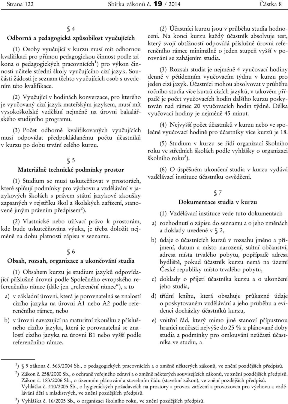 1 ) pro výkon činnosti učitele střední školy vyučujícího cizí jazyk. Součástí žádosti je seznam těchto vyučujících osob s uvedením této kvalifikace.