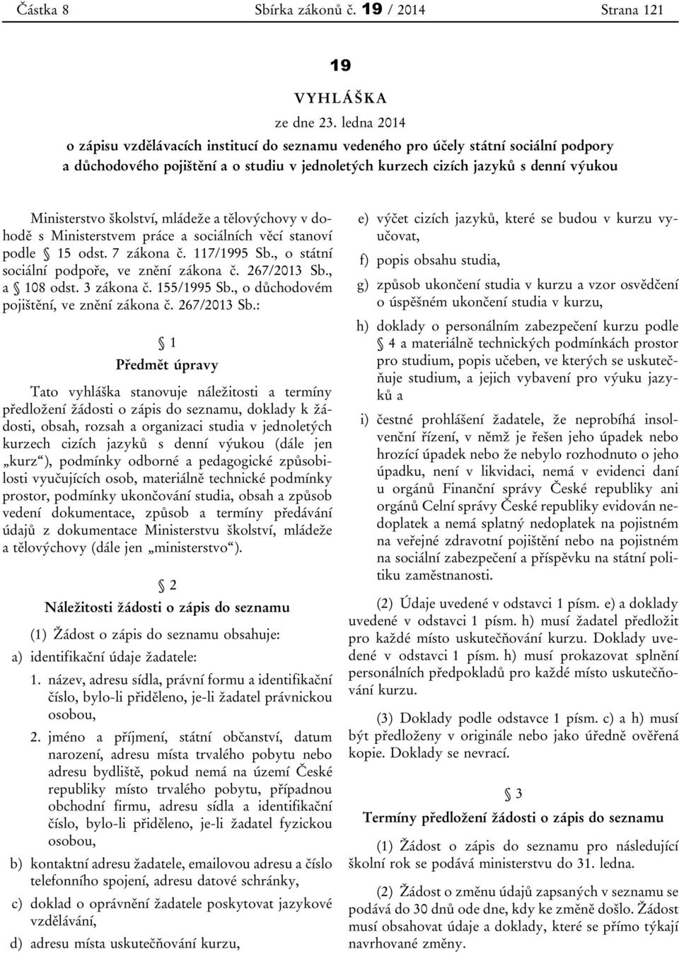 školství, mládeže a tělovýchovy v dohodě s Ministerstvem práce a sociálních věcí stanoví podle 15 odst. 7 zákona č. 117/1995 Sb., o státní sociální podpoře, ve znění zákona č. 267/2013 Sb.