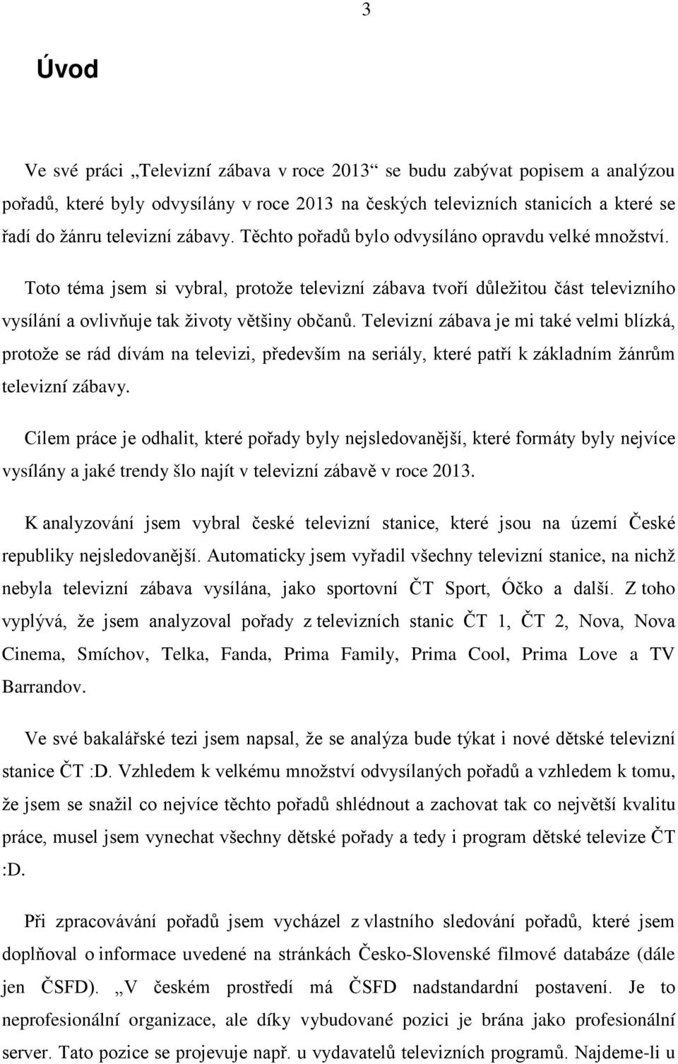 Televizní zábava je mi také velmi blízká, protože se rád dívám na televizi, především na seriály, které patří k základním žánrům televizní zábavy.