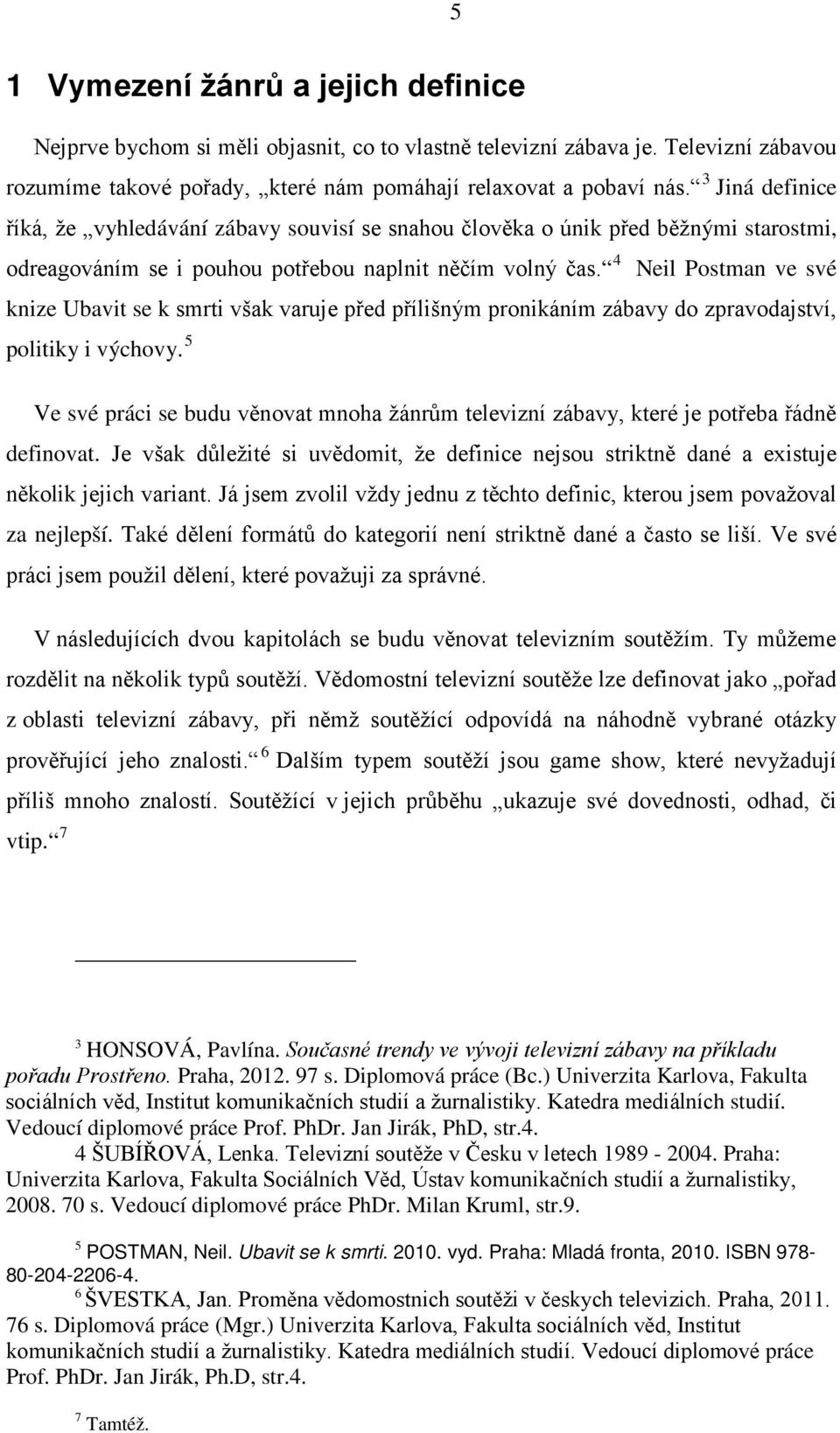 4 Neil Postman ve své knize Ubavit se k smrti však varuje před přílišným pronikáním zábavy do zpravodajství, politiky i výchovy.