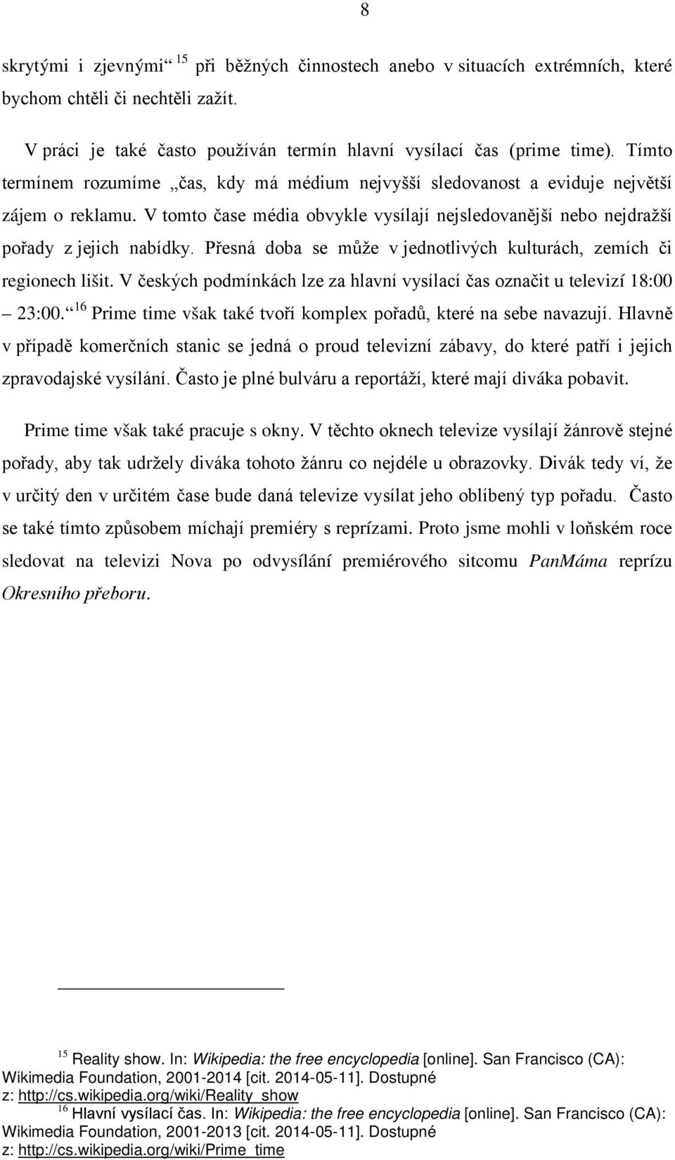 Přesná doba se může v jednotlivých kulturách, zemích či regionech lišit. V českých podmínkách lze za hlavní vysílací čas označit u televizí 18:00 23:00.