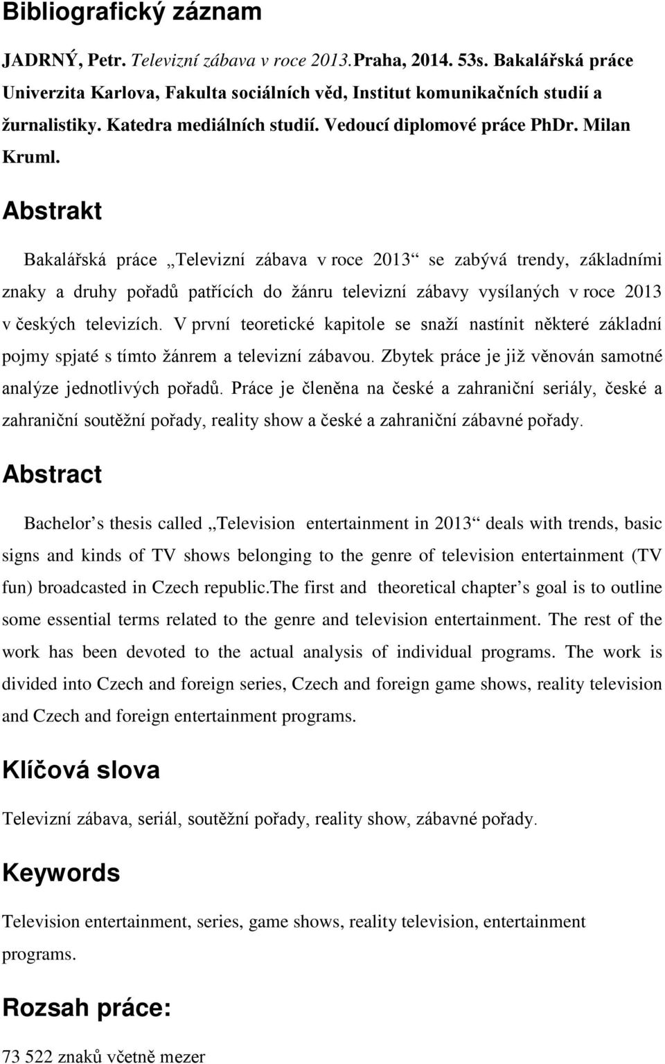 Abstrakt Bakalářská práce Televizní zábava v roce 2013 se zabývá trendy, základními znaky a druhy pořadů patřících do žánru televizní zábavy vysílaných v roce 2013 v českých televizích.