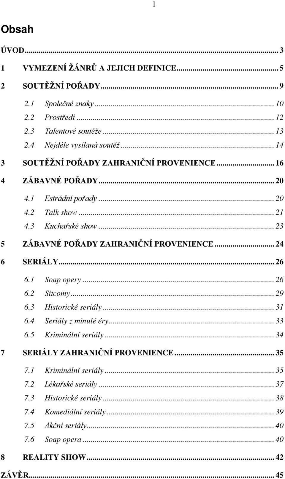 .. 24 6 SERIÁLY... 26 6.1 Soap opery... 26 6.2 Sitcomy... 29 6.3 Historické seriály... 31 6.4 Seriály z minulé éry... 33 6.5 Kriminální seriály... 34 7 SERIÁLY ZAHRANIČNÍ PROVENIENCE.