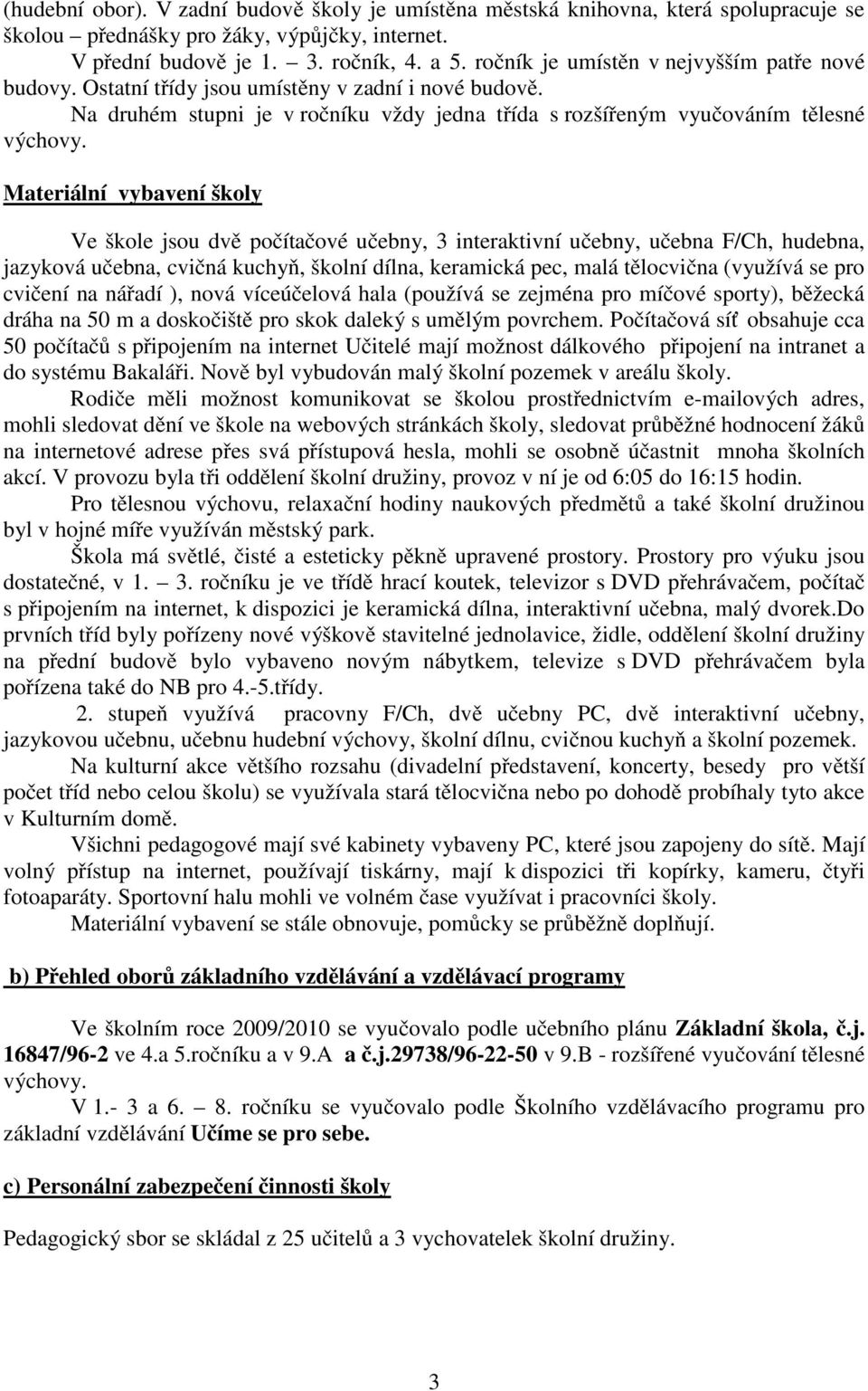 Materiální vybavení školy Ve škole jsou dvě počítačové učebny, 3 interaktivní učebny, učebna F/Ch, hudebna, jazyková učebna, cvičná kuchyň, školní dílna, keramická pec, malá tělocvična (využívá se