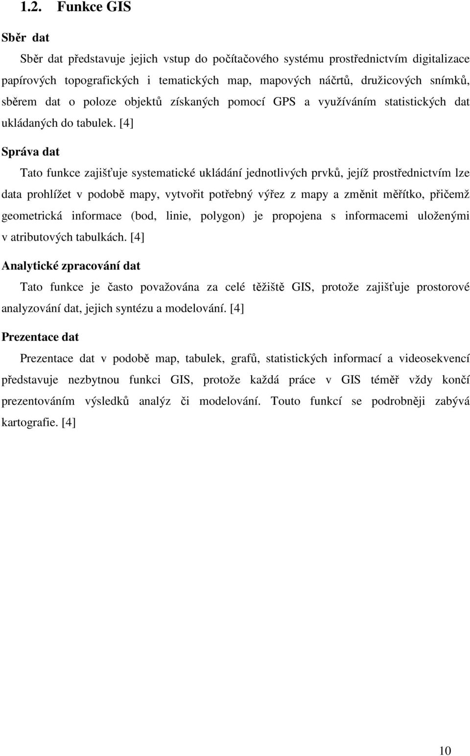 [4] Správa dat Tato funkce zajišťuje systematické ukládání jednotlivých prvků, jejíž prostřednictvím lze data prohlížet v podobě mapy, vytvořit potřebný výřez z mapy a změnit měřítko, přičemž