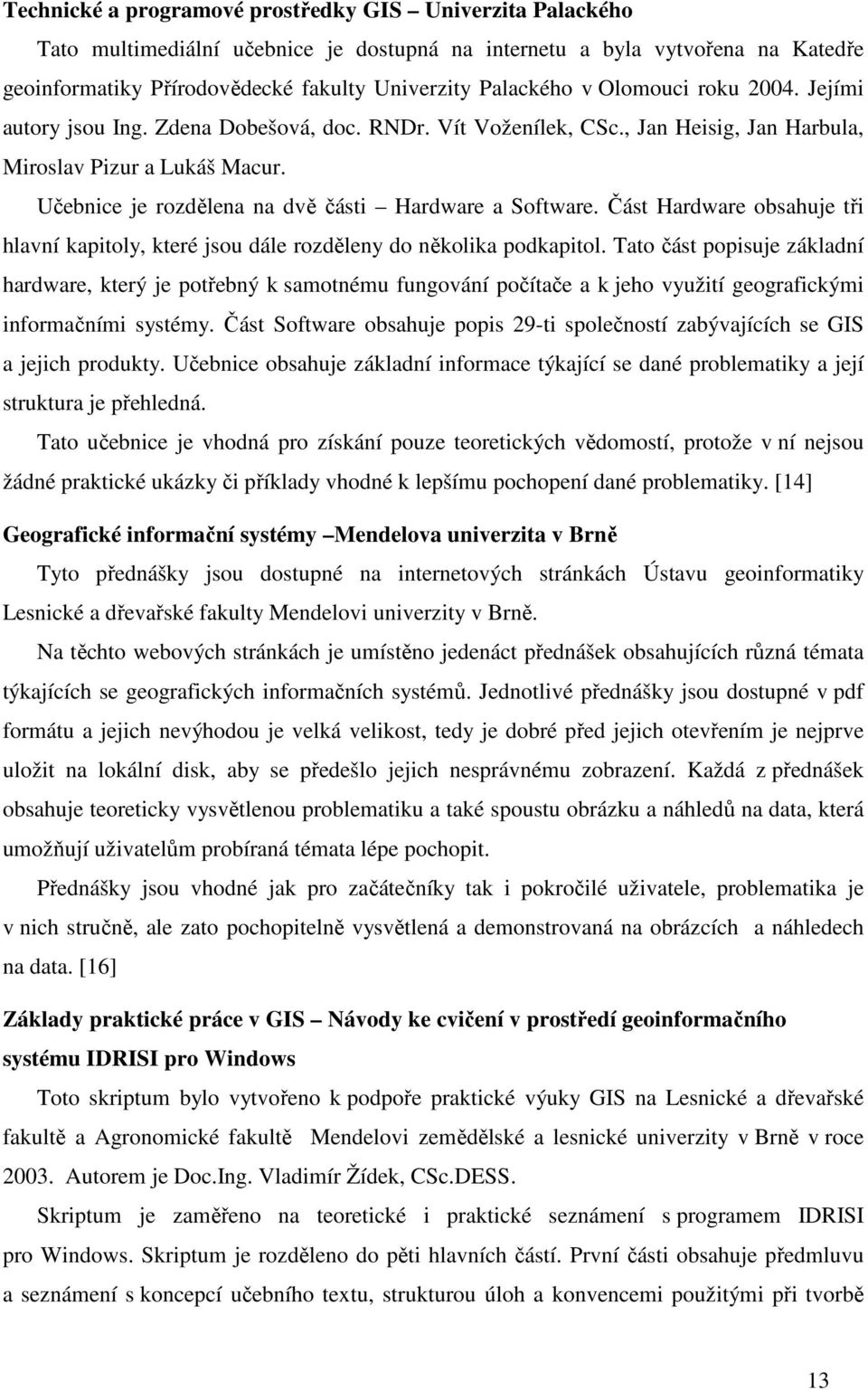 Učebnice je rozdělena na dvě části Hardware a Software. Část Hardware obsahuje tři hlavní kapitoly, které jsou dále rozděleny do několika podkapitol.