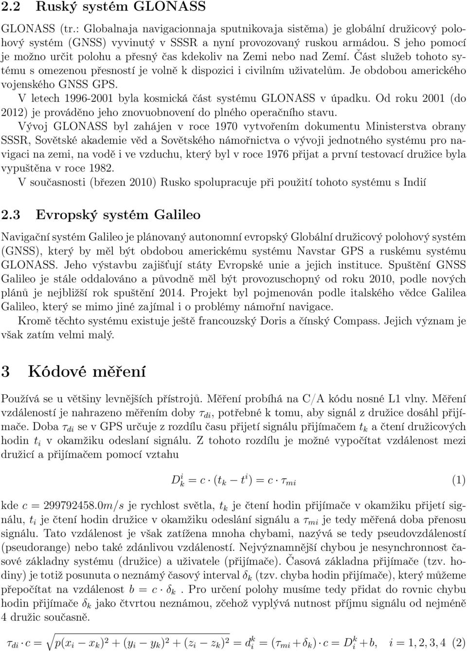 letech 1996-2001 byla kosmická část systému GLONASS v úpadku Od roku 2001 (do 2012) je prováděno jeho znovuobnovení do plného operačního stavu Vývoj GLONASS byl zahájen v roce 1970 vytvořením