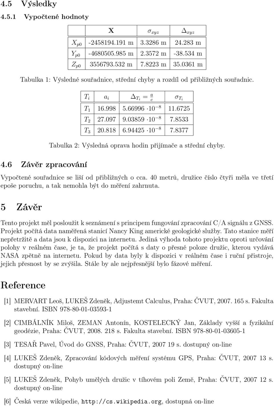 přijímače a střední chyby Vypočtené souřadnice se liší od přibližných o cca 40 metrů, družice číslo čtyři měla ve třetí epoše poruchu, a tak nemohla být do měření zahrnuta 5 Závěr Tento projekt měl
