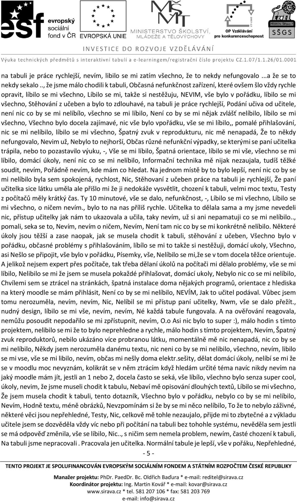 všechno, Stěhování z učeben a bylo to zdlouhavé, na tabuli je práce rychlejší, Podání učiva od učitele, není nic co by se mi nelíbílo, všechno se mi líbilo, Není co by se mi nějak zvlášť nelíbilo,