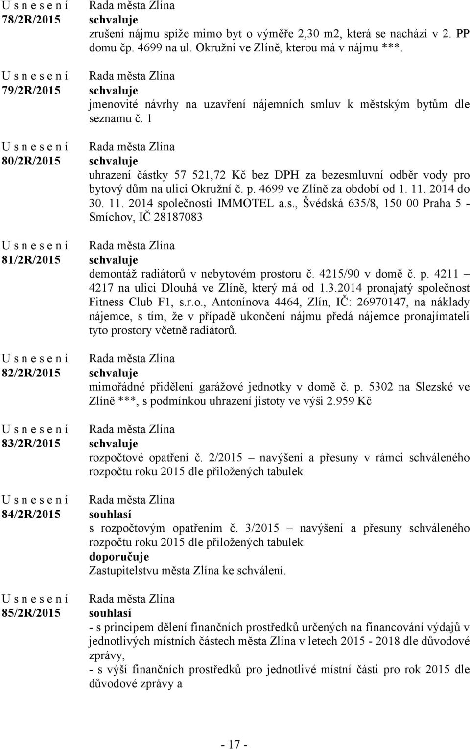 1 uhrazení částky 57 521,72 Kč bez DPH za bezesmluvní odběr vody pro bytový dům na ulici Okružní č. p. 4699 ve Zlíně za období od 1. 11. 2014 do 30. 11. 2014 společnosti IMMOTEL a.s., Švédská 635/8, 150 00 Praha 5 - Smíchov, IČ 28187083 demontáž radiátorů v nebytovém prostoru č.