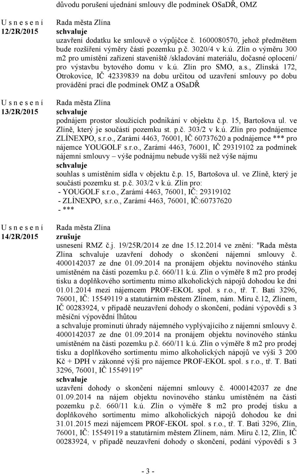 ění zařízení staveniště /skladování materiálu, dočasné oplocení/ pro výstavbu bytového domu v k.ú. Zlín pro SMO, a.s., Zlínská 172, Otrokovice, IČ 42339839 na dobu určitou od uzavření smlouvy po dobu provádění prací dle podmínek OMZ a OSaDŘ podnájem prostor sloužících podnikání v objektu č.