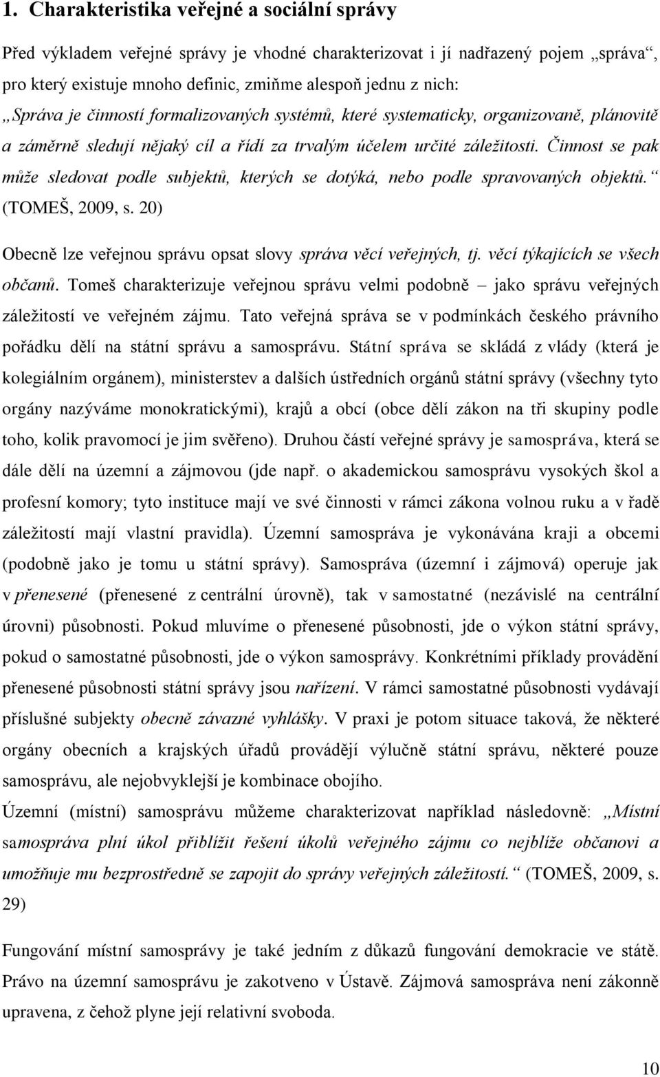 Činnost se pak může sledovat podle subjektů, kterých se dotýká, nebo podle spravovaných objektů. (TOMEŠ, 2009, s. 20) Obecně lze veřejnou správu opsat slovy správa věcí veřejných, tj.