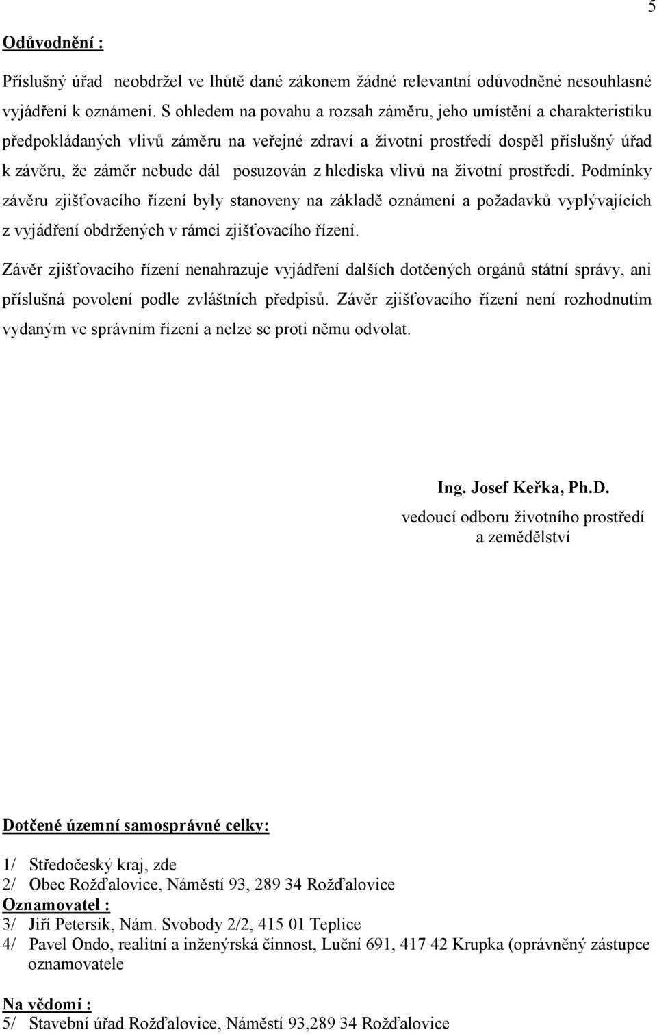 hlediska vlivů na životní prostředí. Podmínky závěru zjišťovacího řízení byly stanoveny na základě oznámení a požadavků vyplývajících z vyjádření obdržených v rámci zjišťovacího řízení.