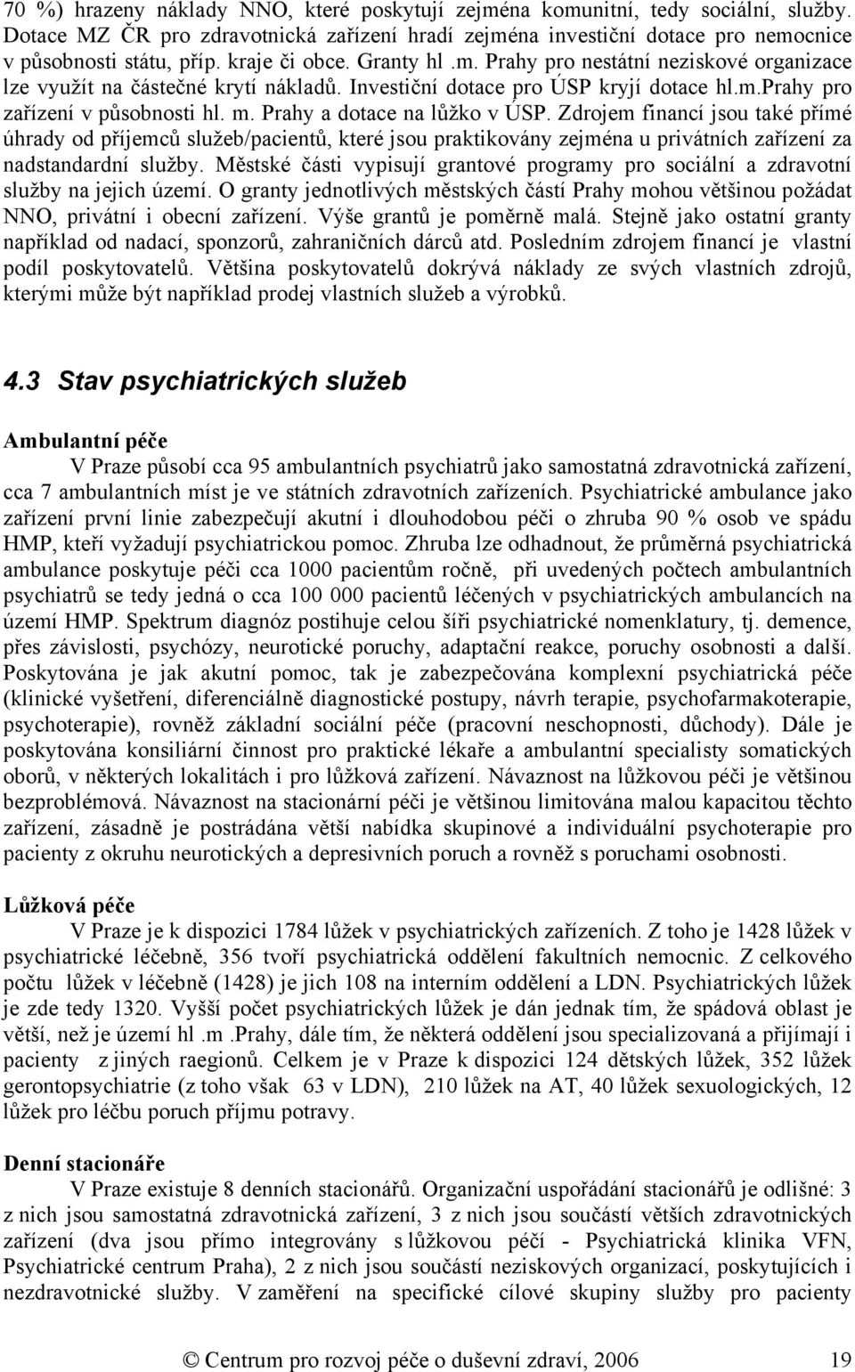 Prahy a dotace na lůžko v ÚSP. Zdrojem financí jsou také přímé úhrady od příjemců služeb/pacientů, které jsou praktikovány zejména u privátních zařízení za nadstandardní služby.