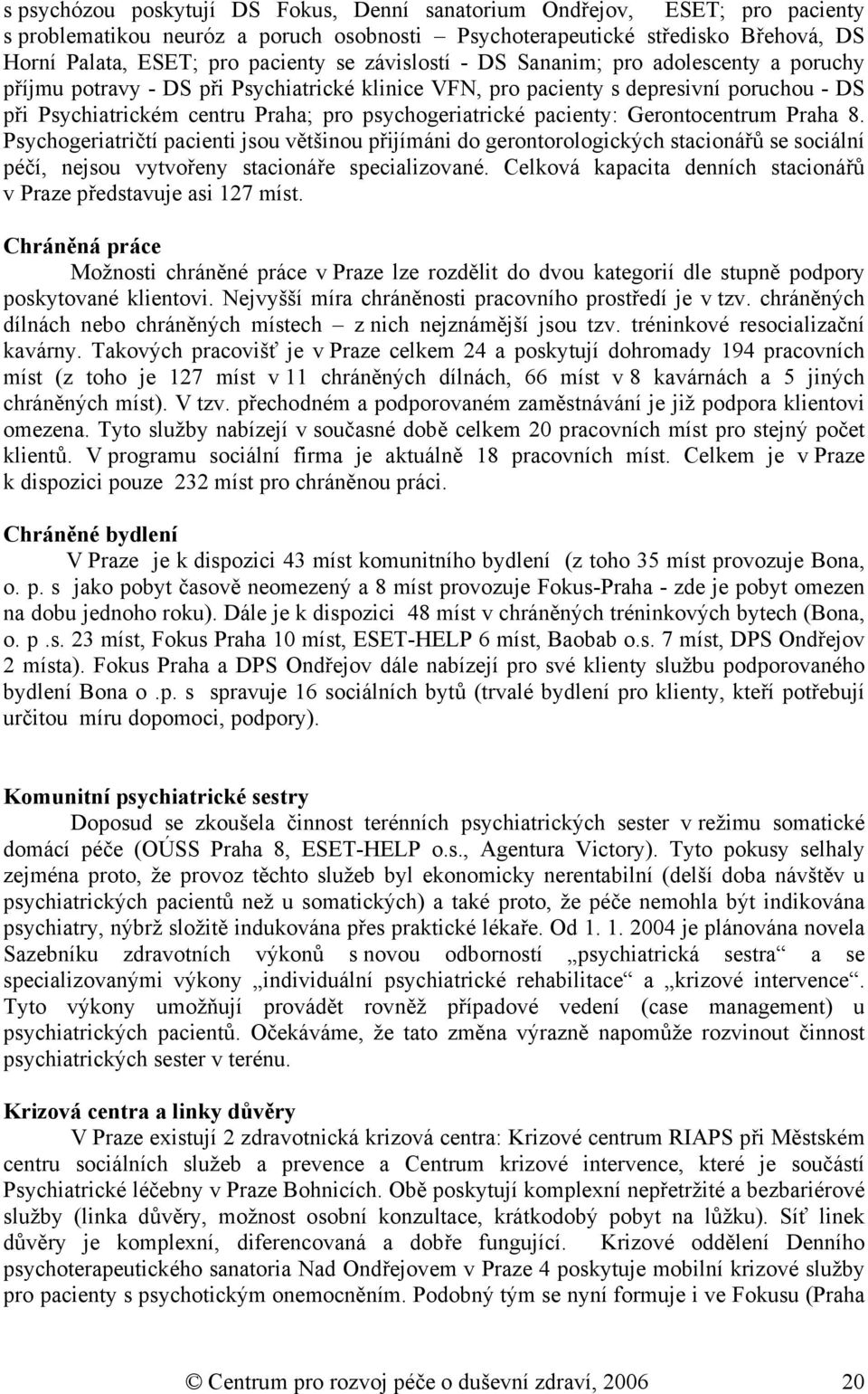 pacienty: Gerontocentrum Praha 8. Psychogeriatričtí pacienti jsou většinou přijímáni do gerontorologických stacionářů se sociální péčí, nejsou vytvořeny stacionáře specializované.