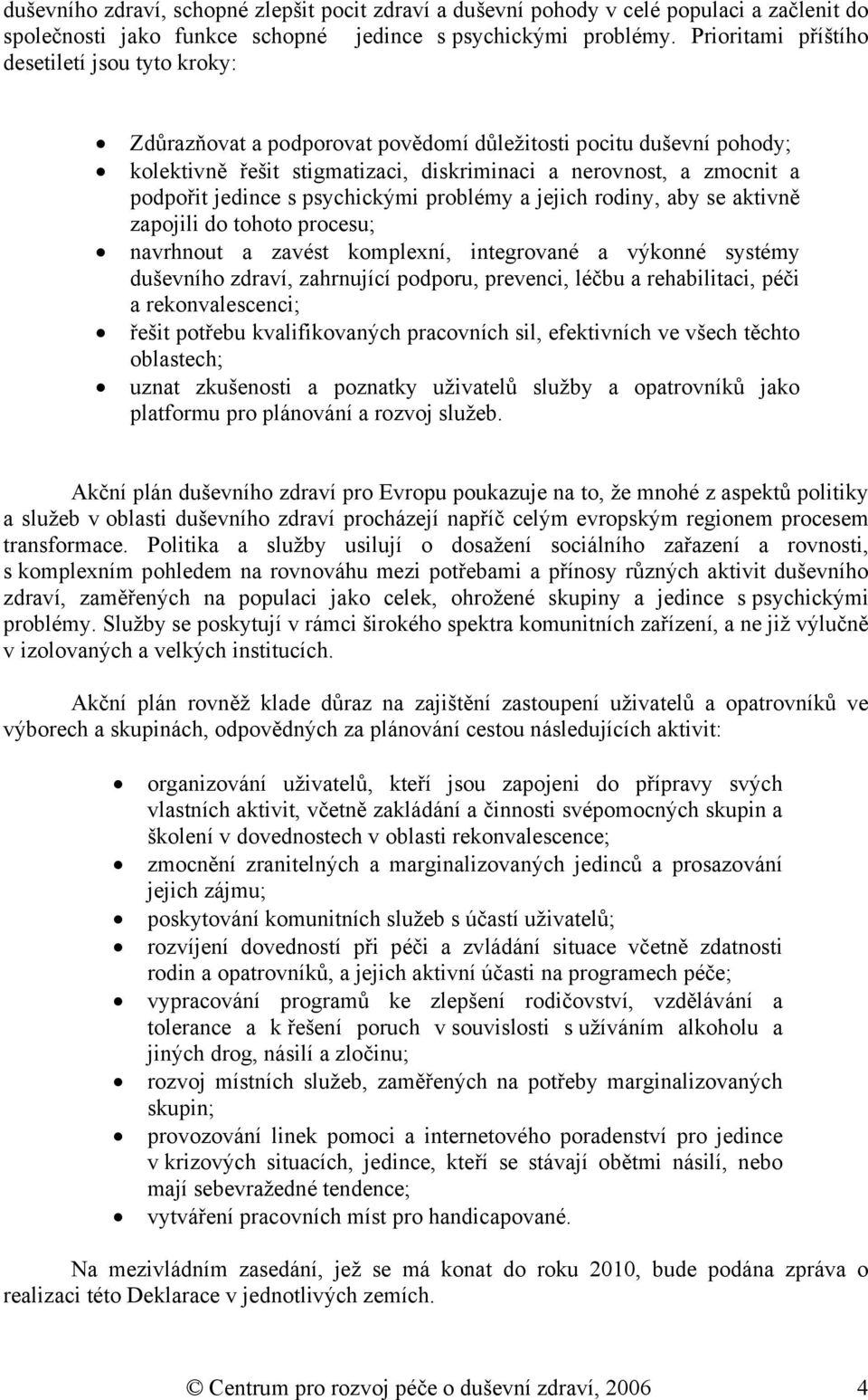 jedince s psychickými problémy a jejich rodiny, aby se aktivně zapojili do tohoto procesu; navrhnout a zavést komplexní, integrované a výkonné systémy duševního zdraví, zahrnující podporu, prevenci,