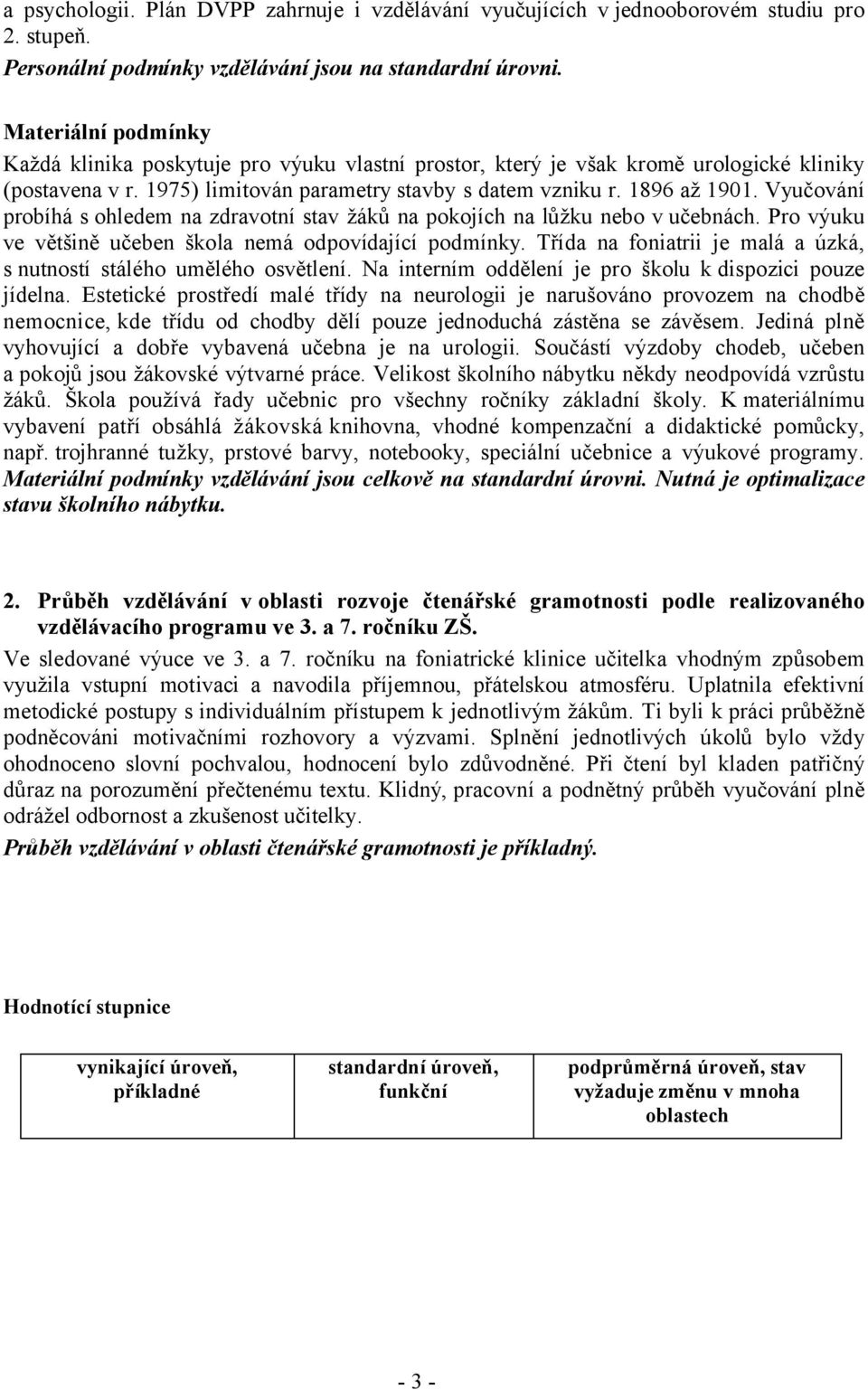 Vyučování probíhá s ohledem na zdravotní stav žáků na pokojích na lůžku nebo v učebnách. Pro výuku ve většině učeben škola nemá odpovídající podmínky.