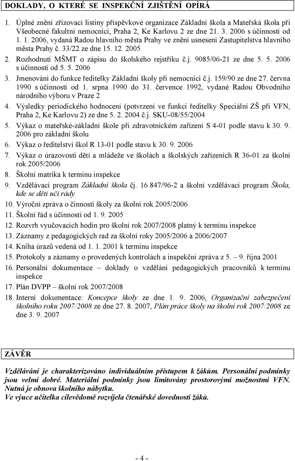 Rozhodnutí MŠMT o zápisu do školského rejstříku č.j. 9085/06-21 ze dne 5. 5. 2006 s účinností od 5. 5. 2006 3. Jmenování do funkce ředitelky Základní školy při nemocnici č.j. 159/90 ze dne 27.