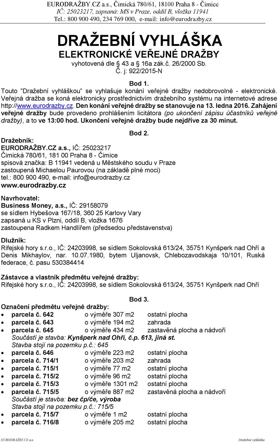 eurodrazby.cz. Den konání veřejné dražby se stanovuje na 13. ledna 2016. Zahájení veřejné dražby bude provedeno prohlášením licitátora (po ukončení zápisu účastníků veřejné dražby), a to ve 13:00 hod.