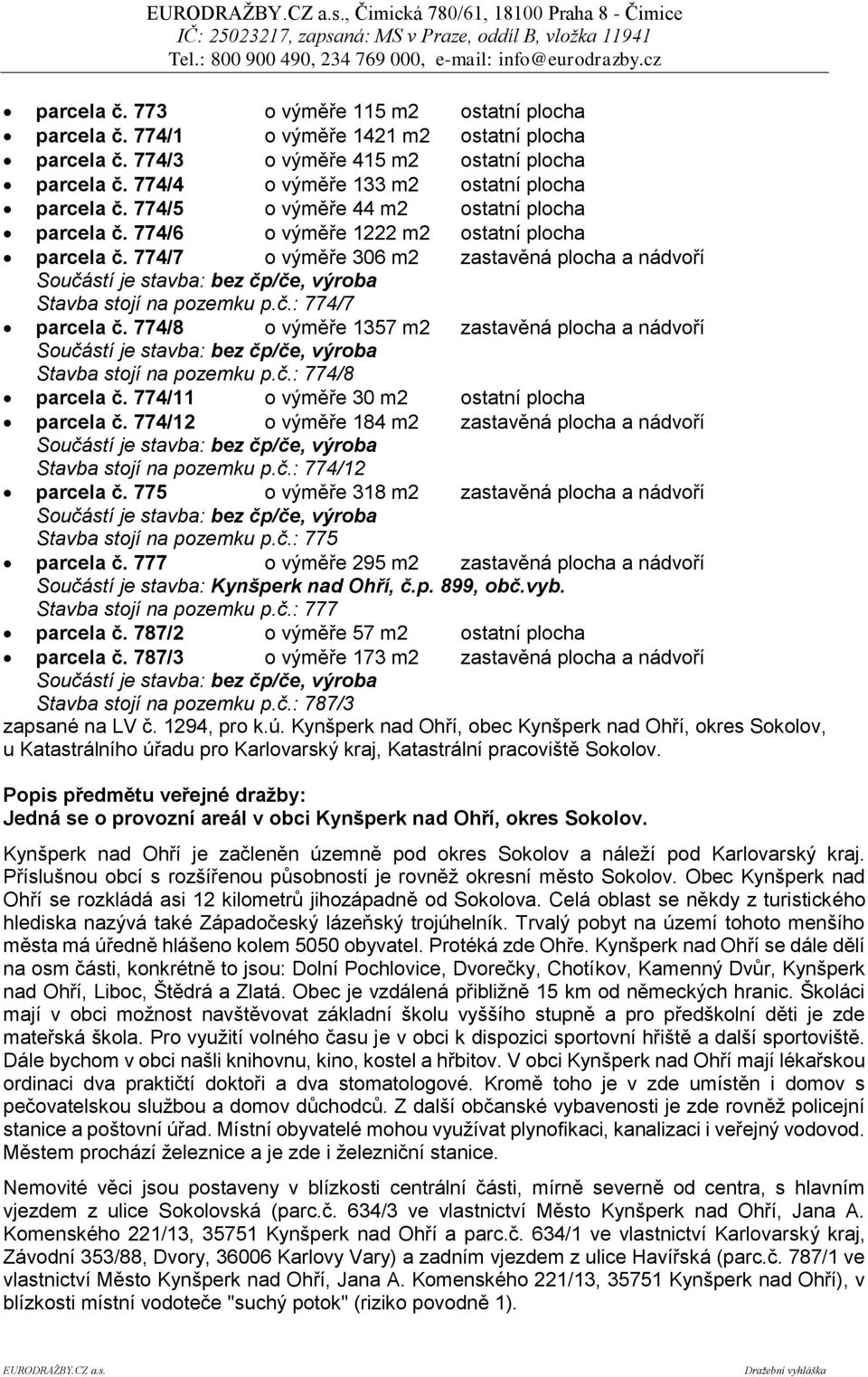 774/7 o výměře 306 m2 zastavěná plocha a nádvoří Stavba stojí na pozemku p.č.: 774/7 parcela č. 774/8 o výměře 1357 m2 zastavěná plocha a nádvoří Stavba stojí na pozemku p.č.: 774/8 parcela č.