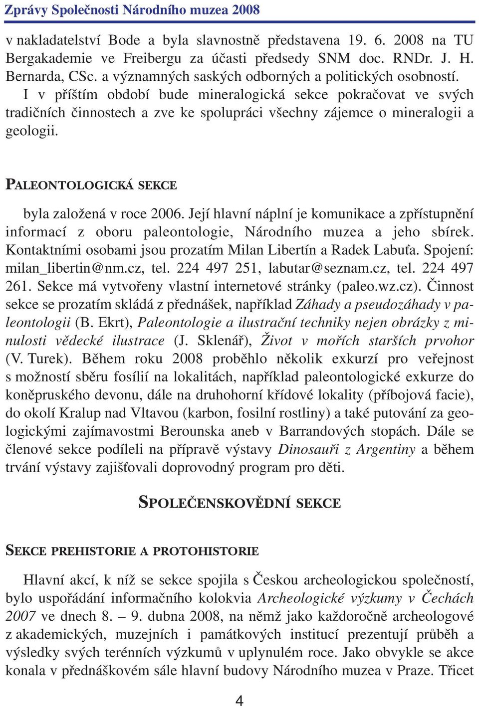 I v příštím období bude mineralogická sekce pokračovat ve svých tradičních činnostech a zve ke spolupráci všechny zájemce o mineralogii a geologii. PALEONTOLOGICKÁ SEKCE byla založená v roce 2006.