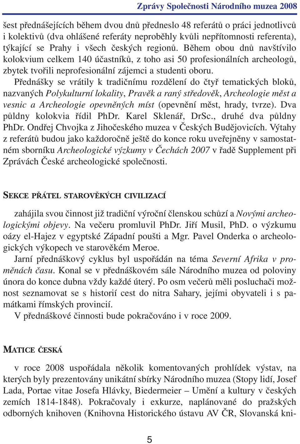 Přednášky se vrátily k tradičnímu rozdělení do čtyř tematických bloků, nazvaných Polykulturní lokality, Pravěk a raný středověk, Archeologie měst a vesnic a Archeologie opevněných míst (opevnění