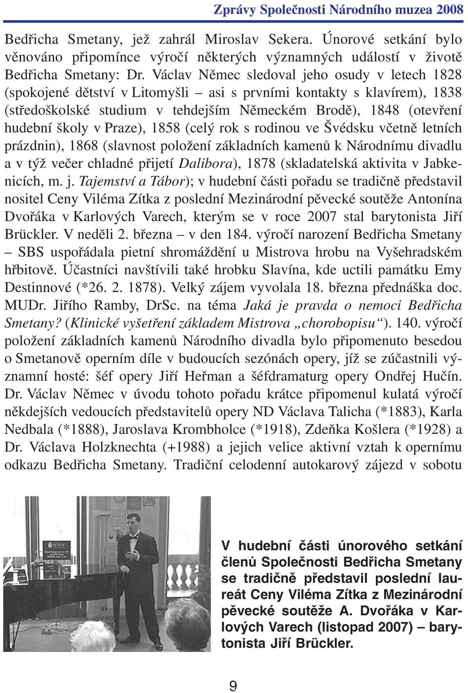 v Praze), 1858 (celý rok s rodinou ve Švédsku včetně letních prázdnin), 1868 (slavnost položení základních kamenů k Národnímu divadlu a v týž večer chladné přijetí Dalibora), 1878 (skladatelská