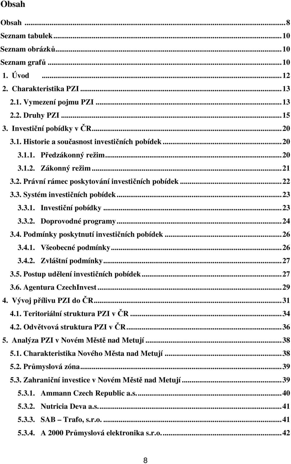 ..24 3.4. Podmínky poskytnutí investičních pobídek...26 3.4.1. Všeobecné podmínky...26 3.4.2. Zvláštní podmínky...27 3.5. Postup udělení investičních pobídek...27 3.6. Agentura CzechInvest...29 4.