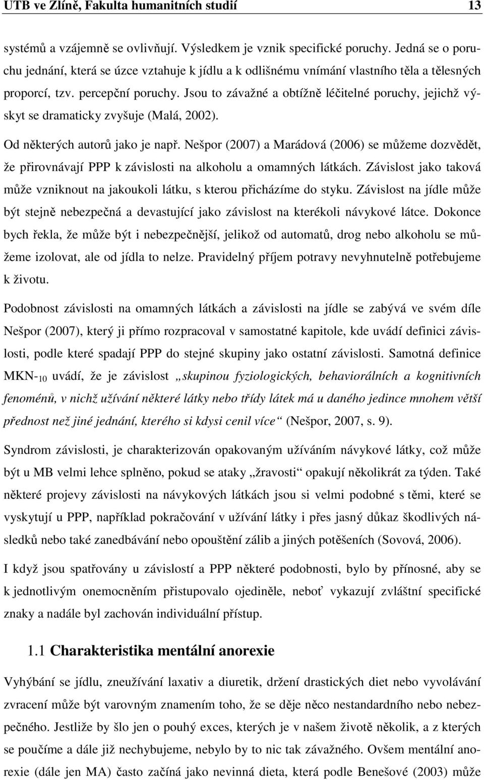 Jsou to závažné a obtížně léčitelné poruchy, jejichž výskyt se dramaticky zvyšuje (Malá, 2002). Od některých autorů jako je např.