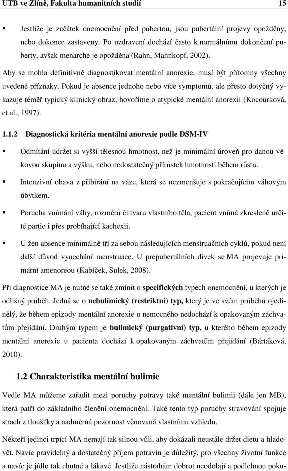 Aby se mohla definitivně diagnostikovat mentální anorexie, musí být přítomny všechny uvedené příznaky.