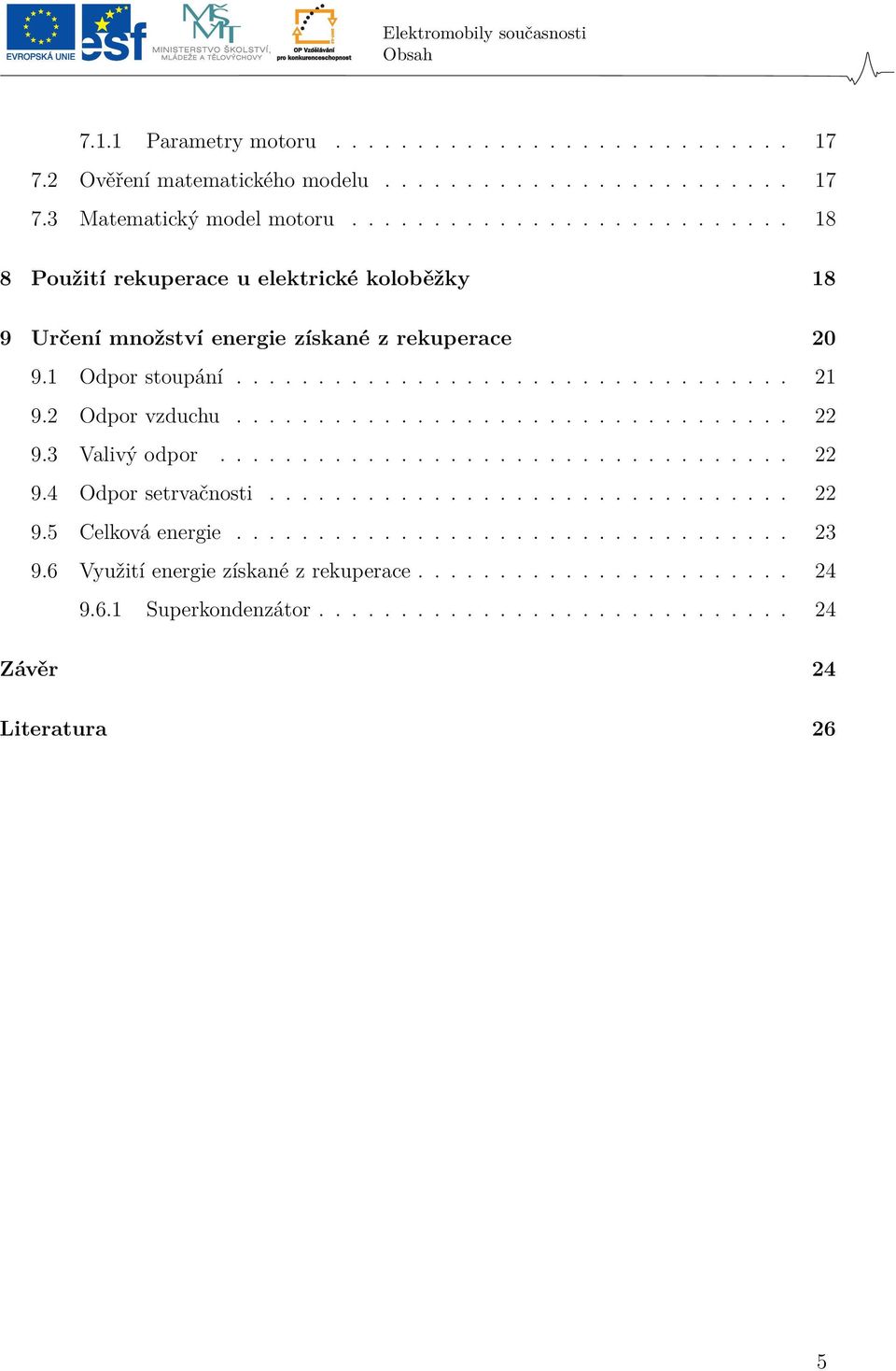 2 Odpor vzduchu.................................. 22 9.3 Valivý odpor................................... 22 9.4 Odpor setrvačnosti................................ 22 9.5 Celková energie.