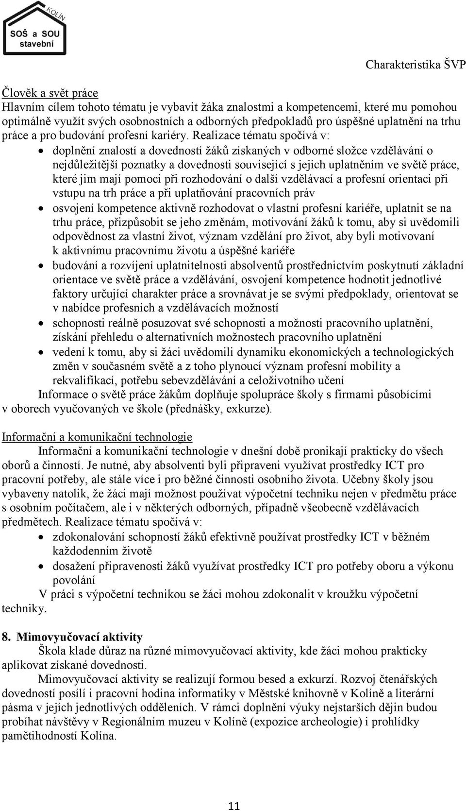 Realizace tématu spočívá v: doplnění znalostí a dovedností ţáků získaných v odborné sloţce vzdělávání o nejdůleţitější poznatky a dovednosti související s jejich uplatněním ve světě práce, které jim