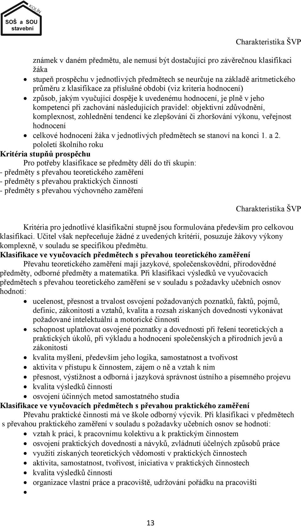 komplexnost, zohlednění tendencí ke zlepšování či zhoršování výkonu, veřejnost hodnocení celkové hodnocení ţáka v jednotlivých předmětech se stanoví na konci 1. a 2.